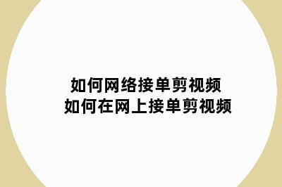 如何网络接单剪视频 如何在网上接单剪视频